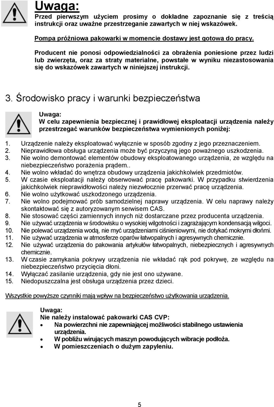 Producent nie ponosi odpowiedzialności za obrażenia poniesione przez ludzi lub zwierzęta, oraz za straty materialne, powstałe w wyniku niezastosowania się do wskazówek zawartych w niniejszej