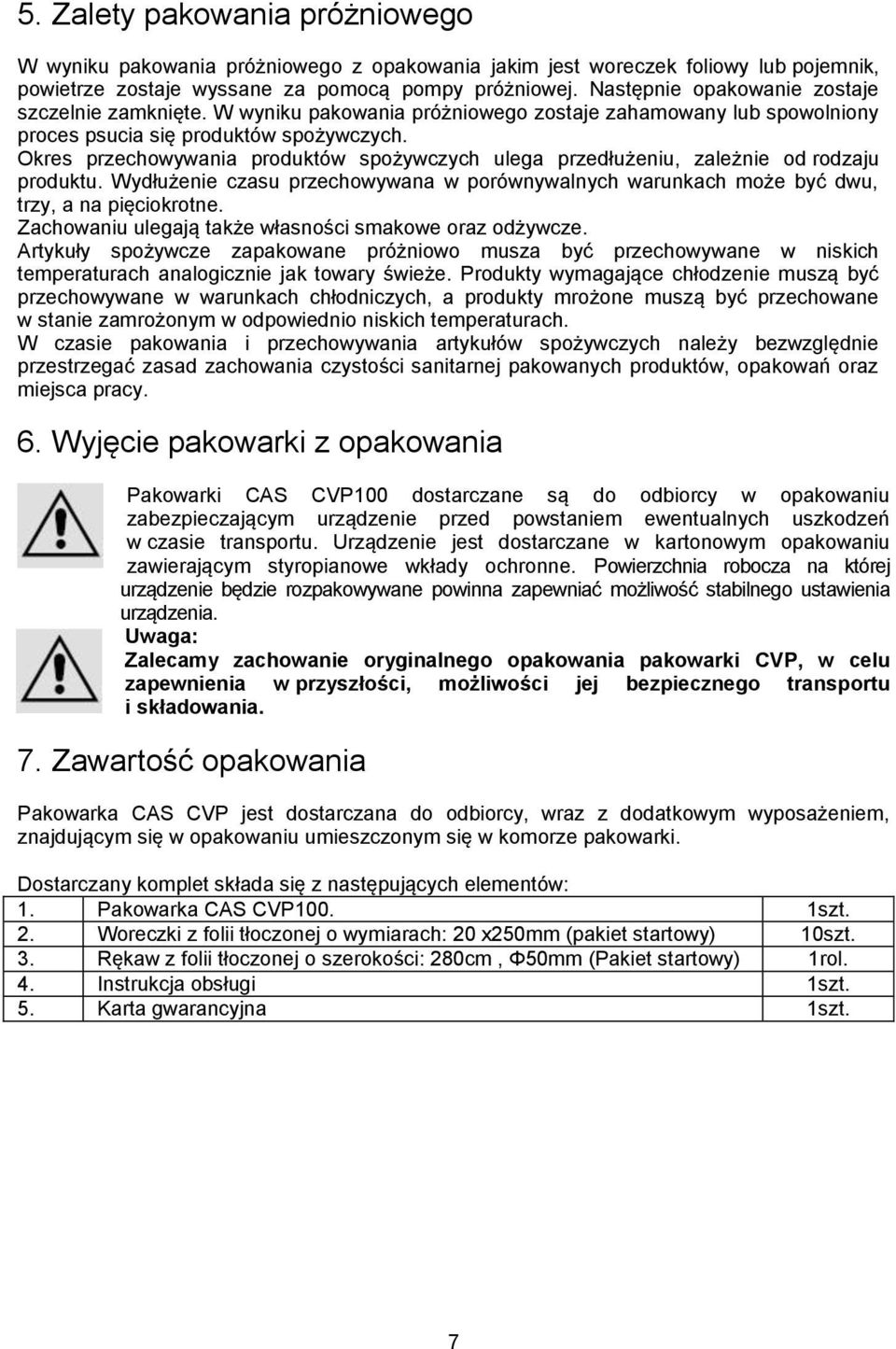 Okres przechowywania produktów spożywczych ulega przedłużeniu, zależnie od rodzaju produktu. Wydłużenie czasu przechowywana w porównywalnych warunkach może być dwu, trzy, a na pięciokrotne.