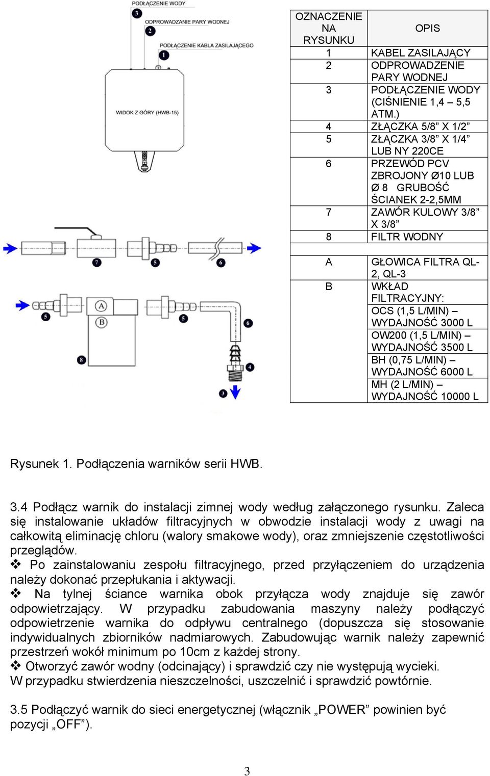 FILTRACYJNY: OCS (1,5 L/MIN) WYDAJNOŚĆ 3000 L OW200 (1,5 L/MIN) WYDAJNOŚĆ 3500 L BH (0,75 L/MIN) WYDAJNOŚĆ 6000 L MH (2 L/MIN) WYDAJNOŚĆ 10000 L Rysunek 1. Podłączenia warników serii HWB. 3.4 Podłącz warnik do instalacji zimnej wody według załączonego rysunku.