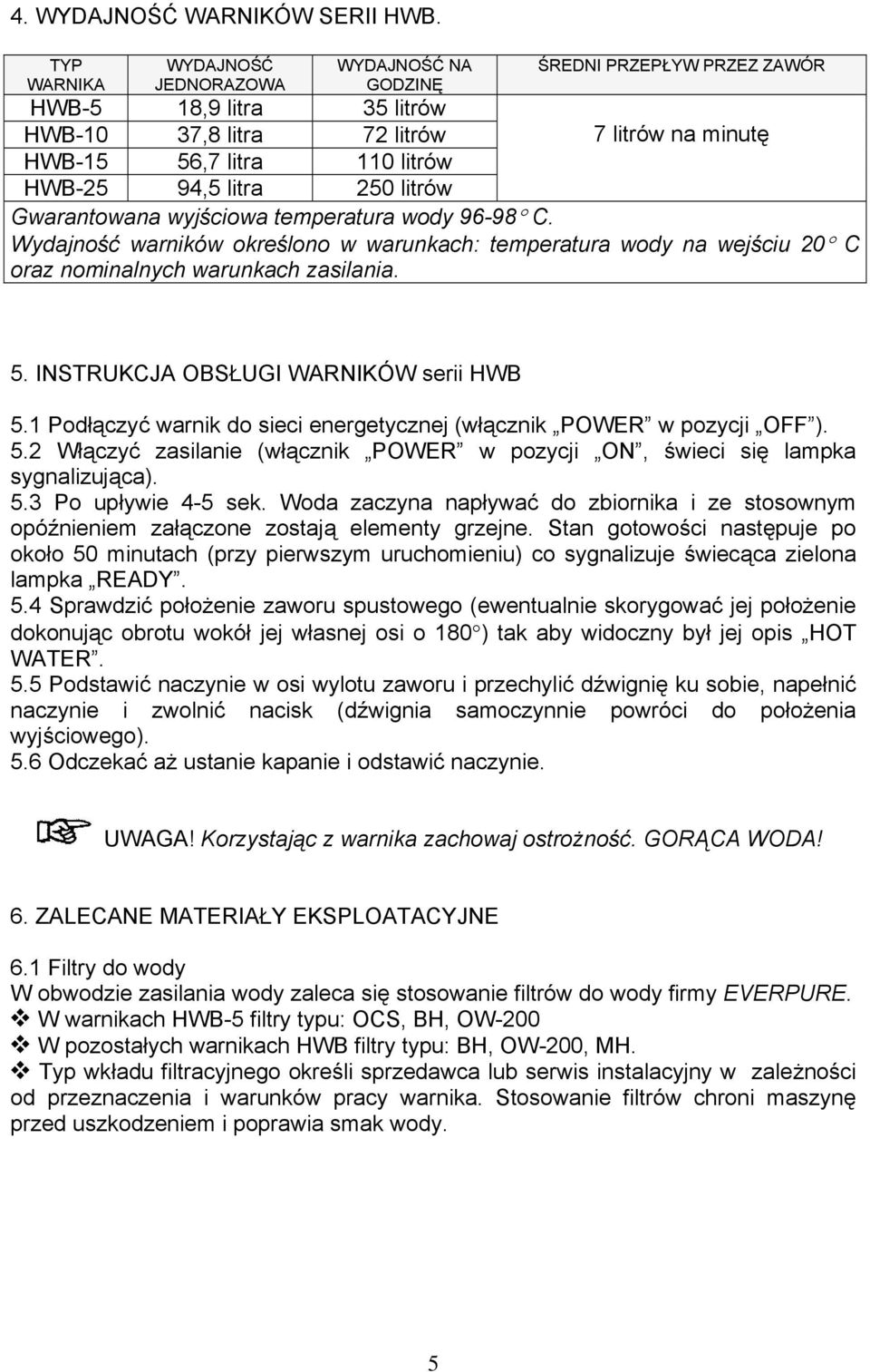 litrów na minutę Gwarantowana wyjściowa temperatura wody 96-98 C. Wydajność warników określono w warunkach: temperatura wody na wejściu 20 C oraz nominalnych warunkach zasilania. 5.