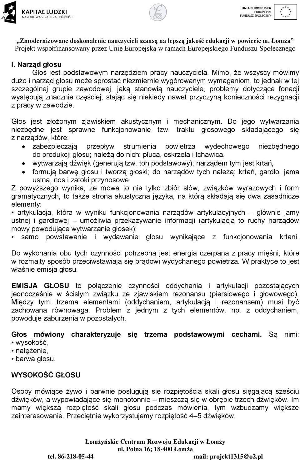 występują znacznie częściej, stając się niekiedy nawet przyczyną konieczności rezygnacji z pracy w zawodzie. Głos jest złożonym zjawiskiem akustycznym i mechanicznym.