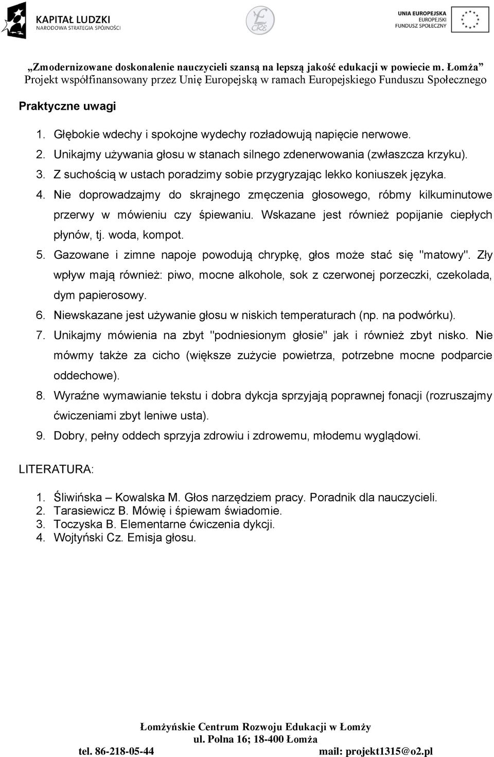 Wskazane jest również popijanie ciepłych płynów, tj. woda, kompot. 5. Gazowane i zimne napoje powodują chrypkę, głos może stać się "matowy".