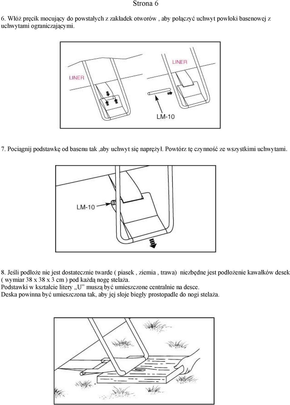 Jeśli podłoże nie jest dostatecznie twarde ( piasek, ziemia, trawa) niezbędne jest podłożenie kawałków desek ( wymiar 38 x 38 x 3 cm ) pod