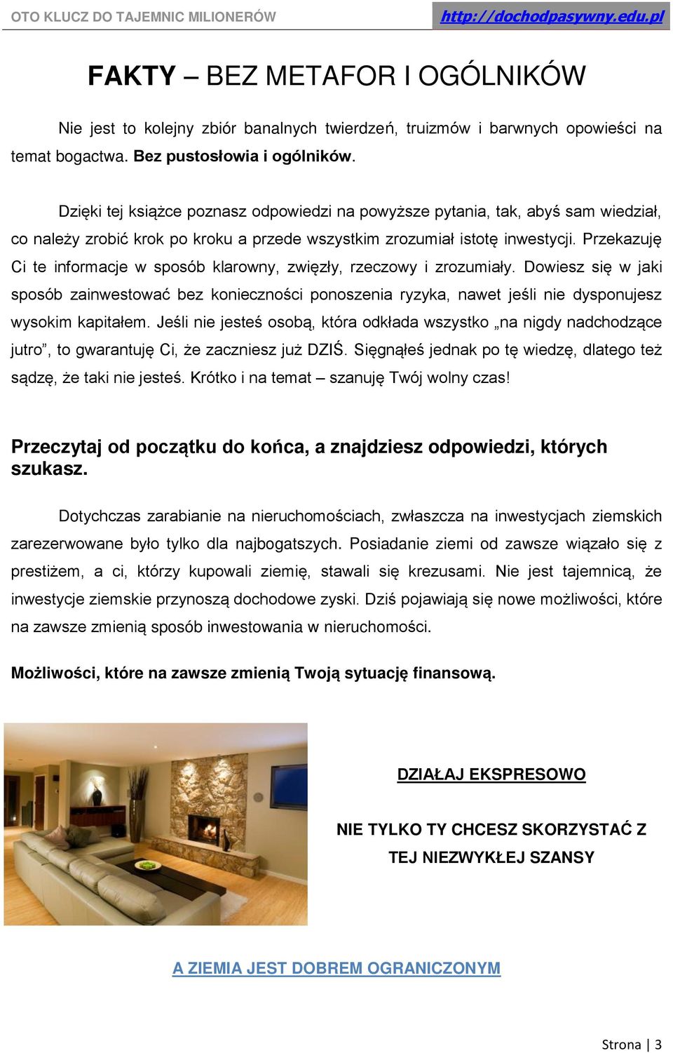 Przekazuję Ci te informacje w sposób klarowny, zwięzły, rzeczowy i zrozumiały. Dowiesz się w jaki sposób zainwestować bez konieczności ponoszenia ryzyka, nawet jeśli nie dysponujesz wysokim kapitałem.