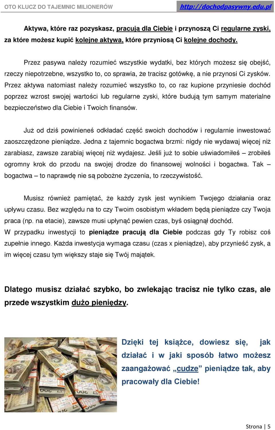 Przez aktywa natomiast należy rozumieć wszystko to, co raz kupione przyniesie dochód poprzez wzrost swojej wartości lub regularne zyski, które budują tym samym materialne bezpieczeństwo dla Ciebie i