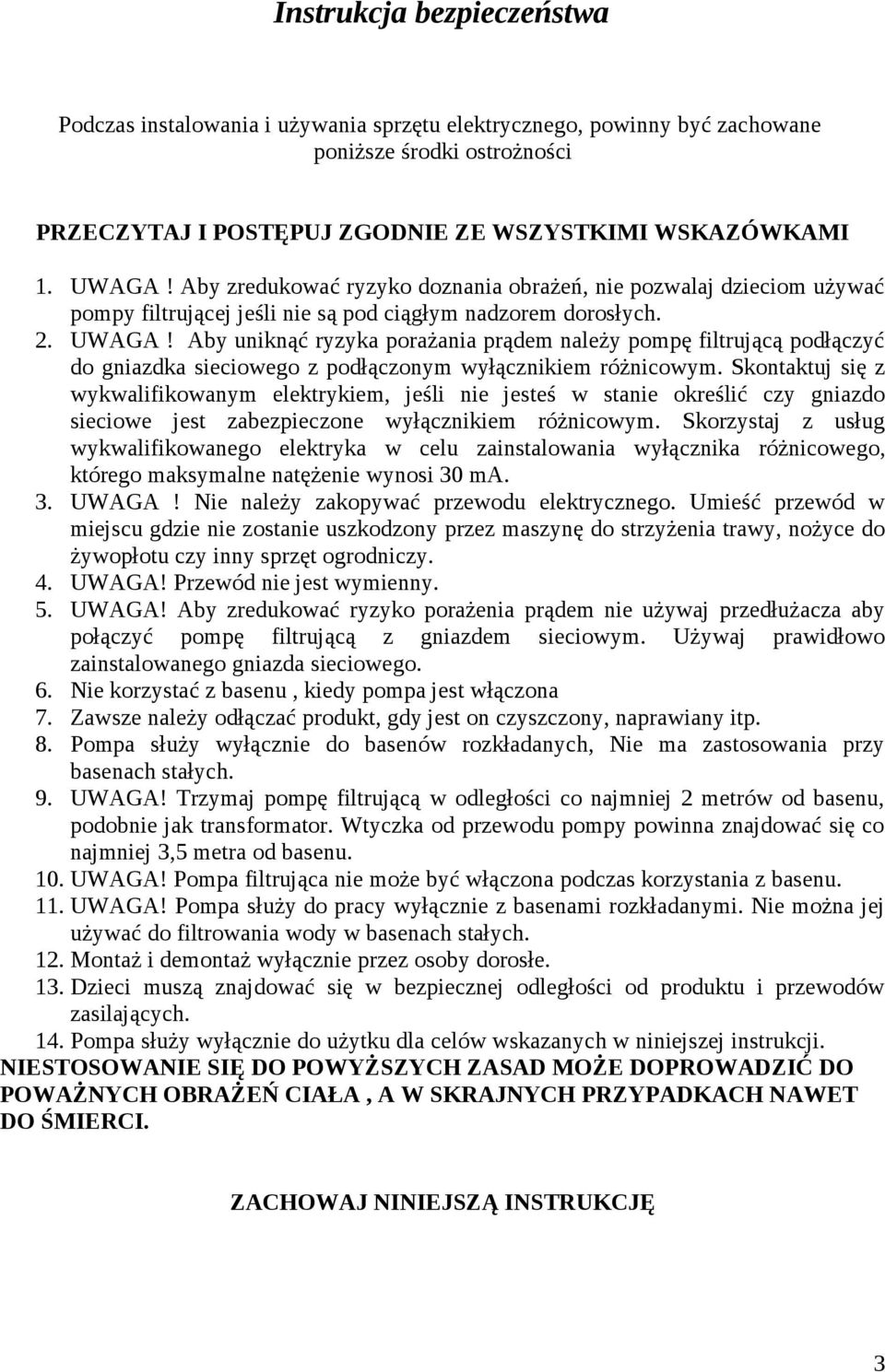 Aby uniknąć ryzyka porażania prądem należy pompę filtrującą podłączyć do gniazdka sieciowego z podłączonym wyłącznikiem różnicowym.