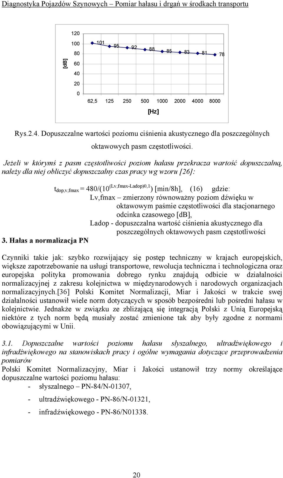 [min/8h], (16) gdzie: Lv,fmax zmierzony równoważny poziom dźwięku w oktawowym paśmie częstotliwości dla stacjonarnego odcinka czasowego [db], Ladop - dopuszczalna wartość ciśnienia akustycznego dla