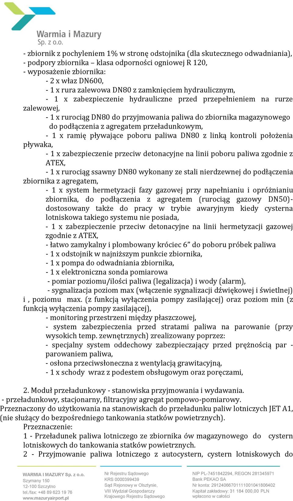 przeładunkowym, - 1 x ramię pływające poboru paliwa DN80 z linką kontroli położenia pływaka, - 1 x zabezpieczenie przeciw detonacyjne na linii poboru paliwa zgodnie z ATEX, - 1 x rurociąg ssawny DN80