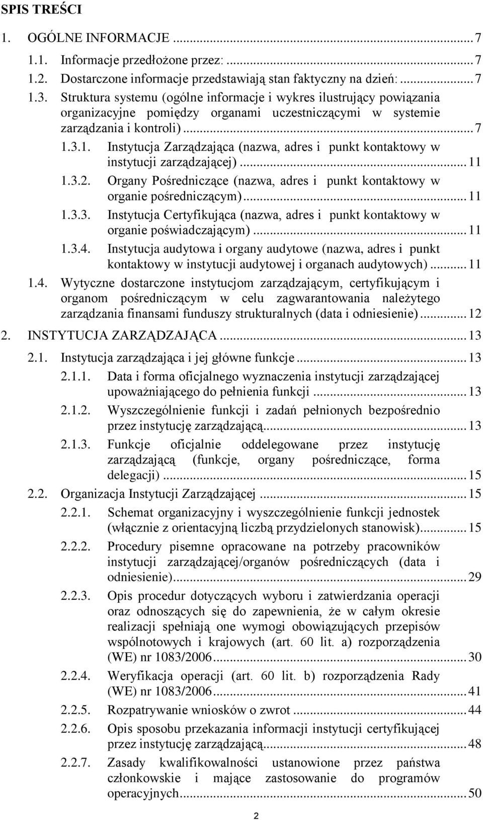 3.1. Instytucja Zarządzająca (nazwa, adres i punkt kontaktowy w instytucji zarządzającej)... 11 1.3.2. Organy Pośredniczące (nazwa, adres i punkt kontaktowy w organie pośredniczącym)... 11 1.3.3. Instytucja Certyfikująca (nazwa, adres i punkt kontaktowy w organie poświadczającym).