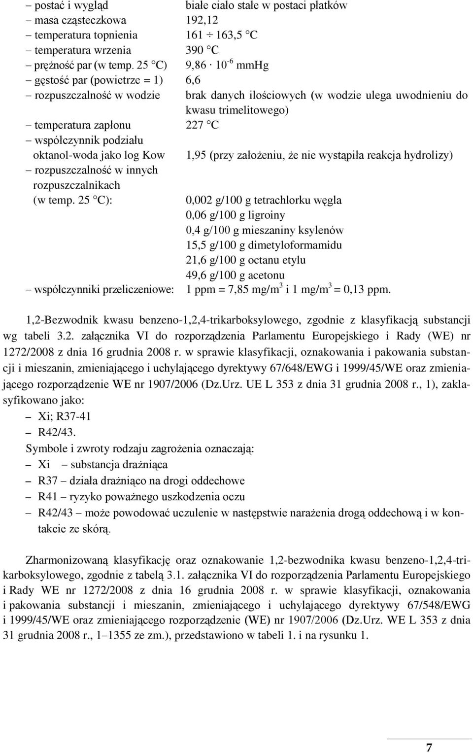 podziału oktanol-woda jako log Kow 1,95 (przy założeniu, że nie wystąpiła reakcja hydrolizy) rozpuszczalność w innych rozpuszczalnikach (w temp.