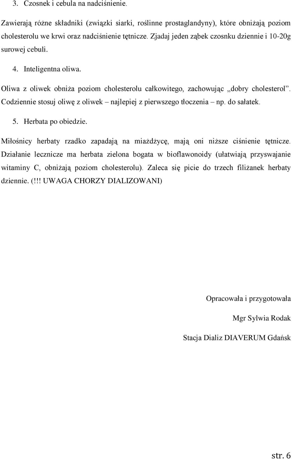 Codziennie stosuj oliwę z oliwek najlepiej z pierwszego tłoczenia np. do sałatek. 5. Herbata po obiedzie. Miłośnicy herbaty rzadko zapadają na miażdżycę, mają oni niższe ciśnienie tętnicze.