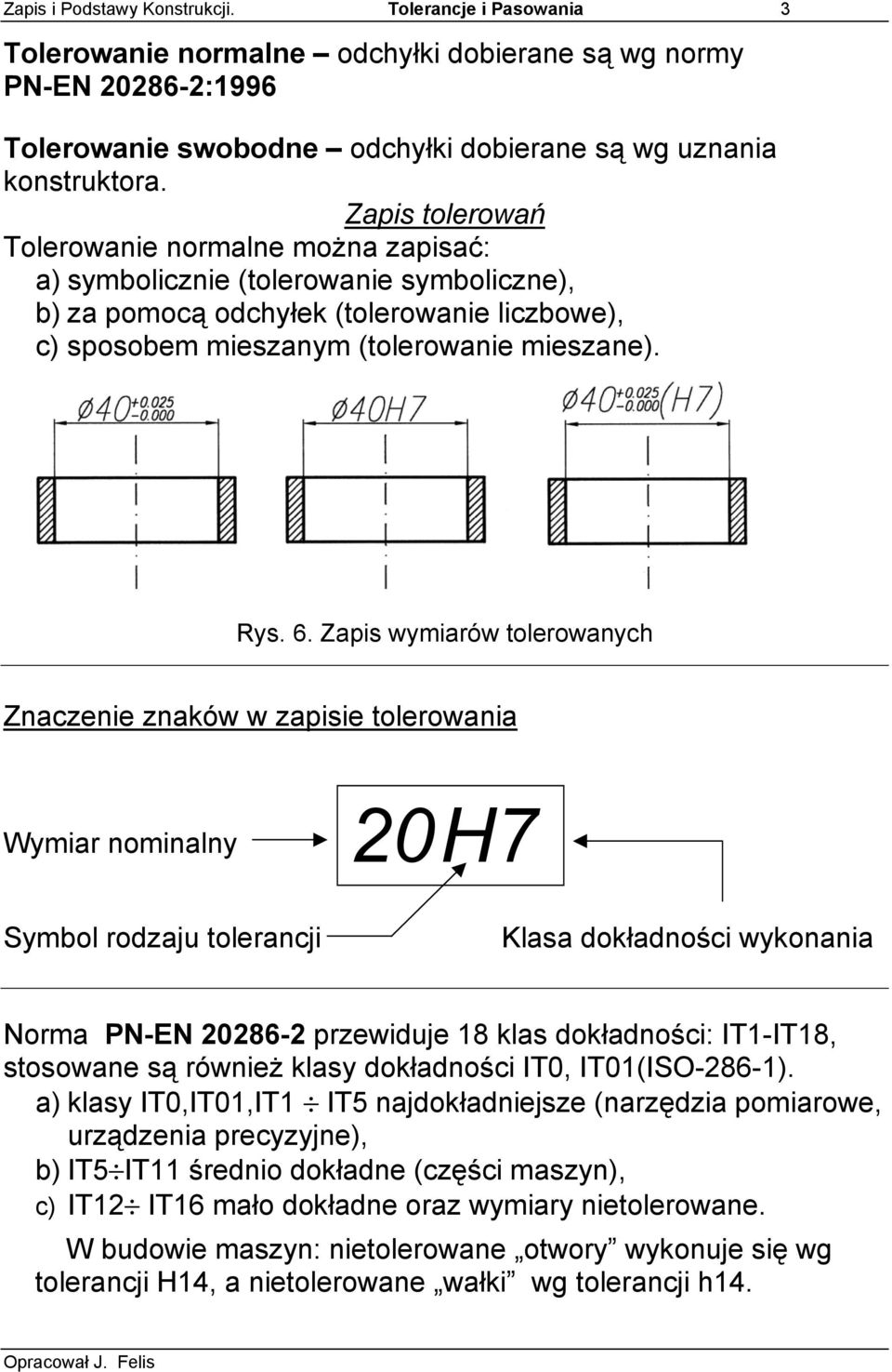 Zapis wymiarów tolerowanych Znaczenie znaków w zapisie tolerowania Wymiar nominalny 20H7 Symbol rodzaju tolerancji Klasa dokładności wykonania Norma PN-EN 20286-2 przewiduje 18 klas dokładności: