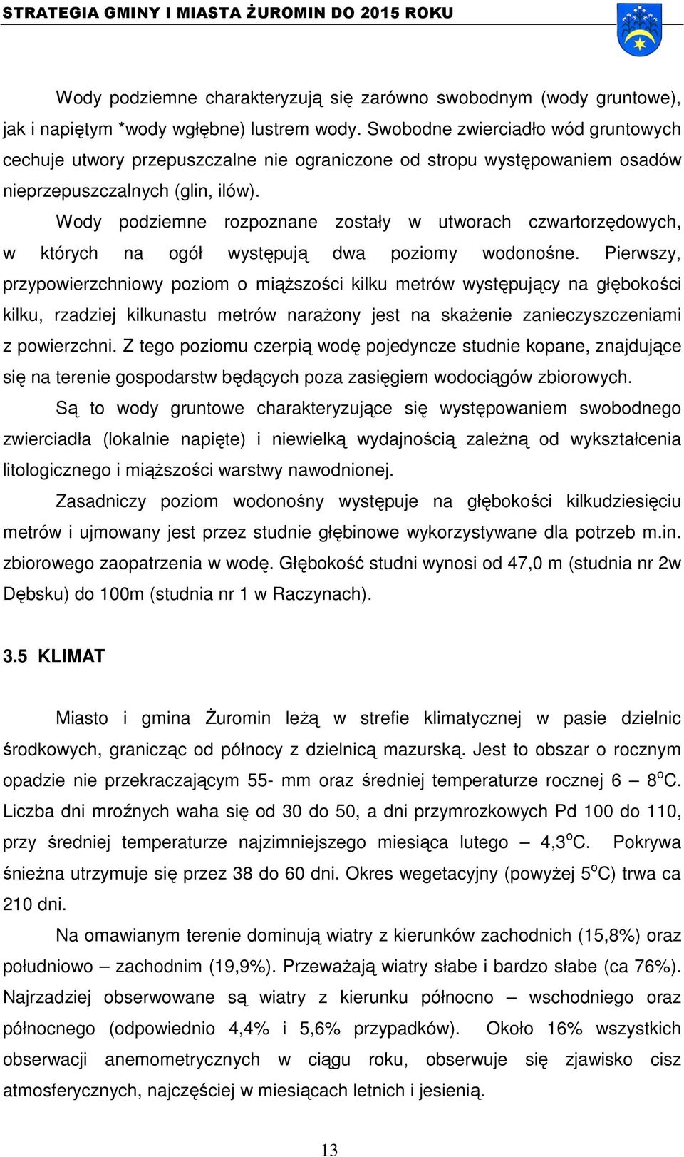 Wody podziemne rozpoznane zostały w utworach czwartorzędowych, w których na ogół występują dwa poziomy wodonośne.