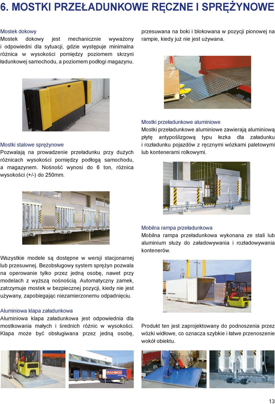 Mostki stalowe sprężynowe Pozwalają na prowadzenie przeładunku przy dużych różnicach wysokości pomiędzy podłogą samochodu, a magazynem. Nośność wynosi do 6 ton, różnica wysokości (+/-) do 250mm.