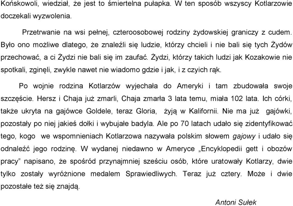 Żydzi, którzy takich ludzi jak Kozakowie nie spotkali, zginęli, zwykle nawet nie wiadomo gdzie i jak, i z czyich rąk. Po wojnie rodzina Kotlarzów wyjechała do Ameryki i tam zbudowała swoje szczęście.