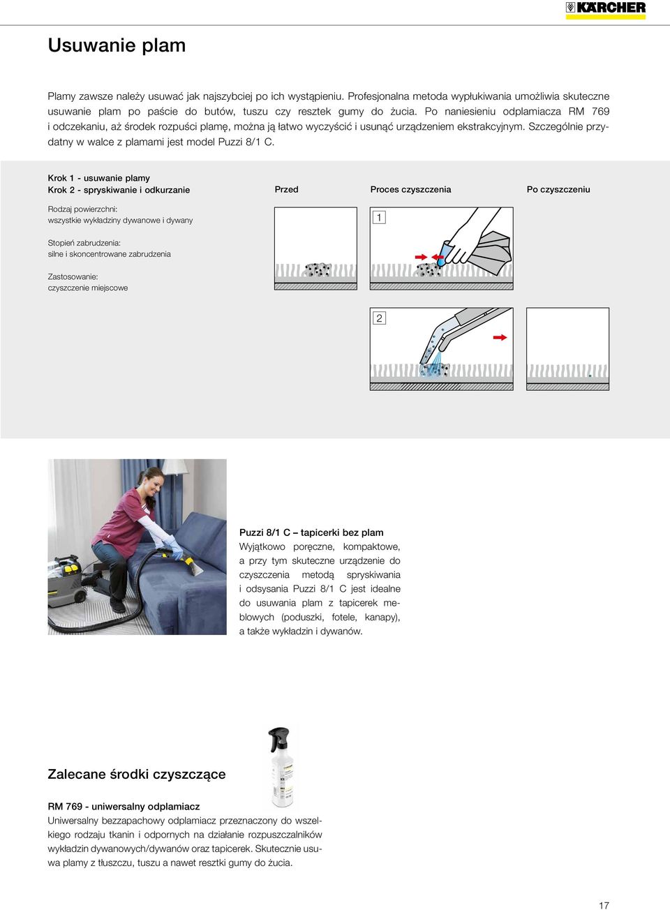Krok 1 - usuwanie plamy Krok 2 - spryskiwanie i odkurzanie Proces czyszczenia Po czyszczeniu Rodzaj powierzchni: wszystkie wykładziny dywanowe i dywany 1 Stopień zabrudzenia: silne i skoncentrowane