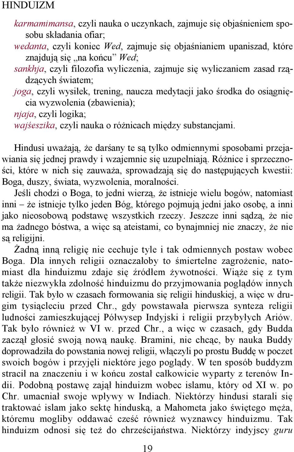 logika; wajśeszika, czyli nauka o różnicach między substancjami. Hindusi uważają, że darśany te są tylko odmiennymi sposobami przejawiania się jednej prawdy i wzajemnie się uzupełniają.