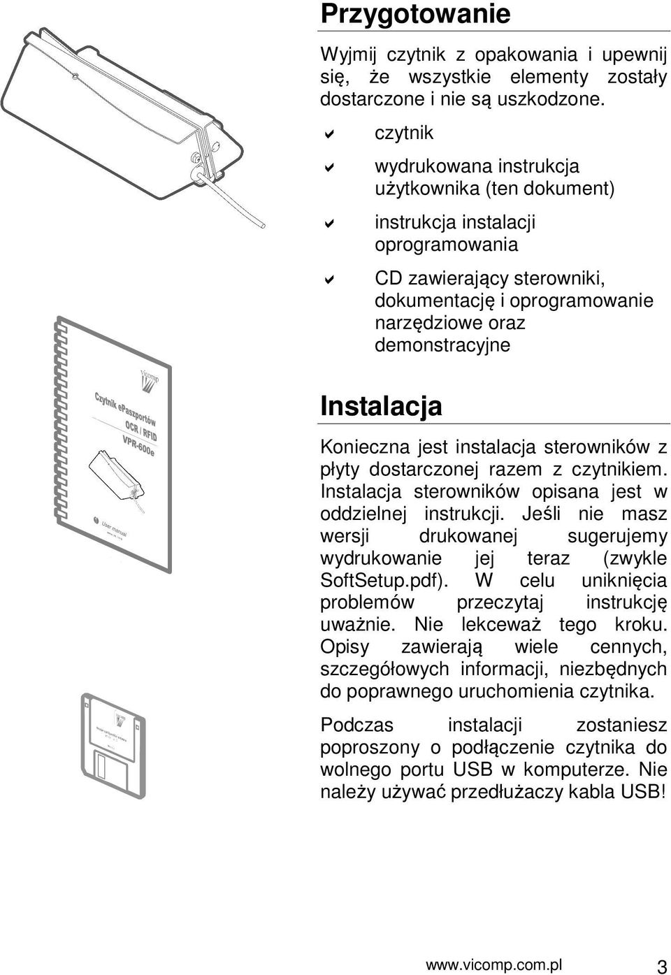 Konieczna jest instalacja sterowników z płyty dostarczonej razem z czytnikiem. Instalacja sterowników opisana jest w oddzielnej instrukcji.