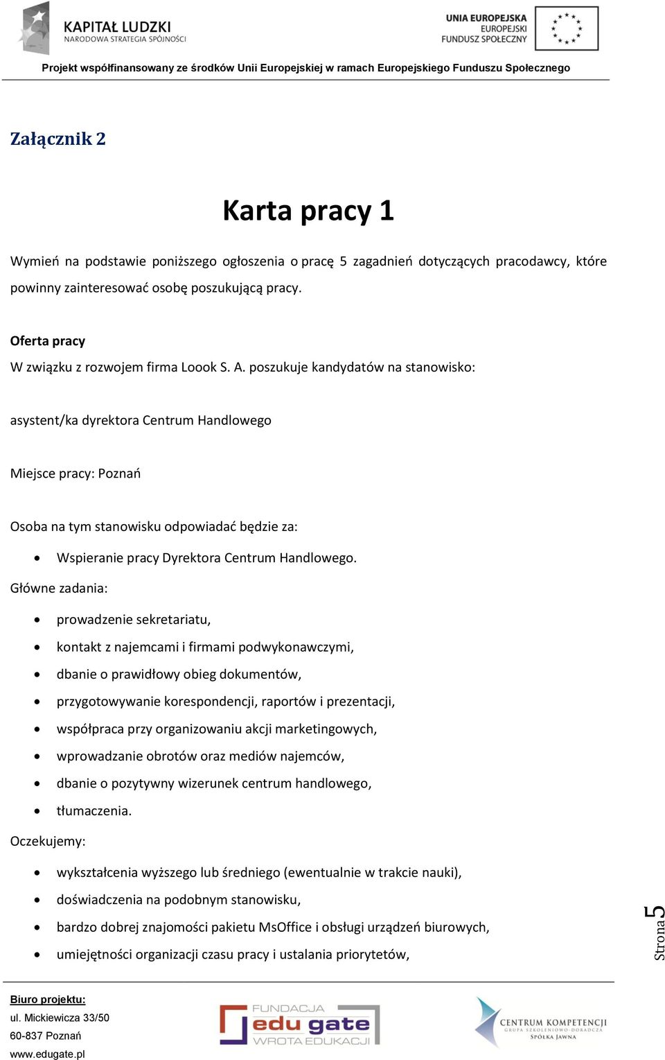 poszukuje kandydatów na stanowisko: asystent/ka dyrektora Centrum Handlowego Miejsce pracy: Poznań Osoba na tym stanowisku odpowiadać będzie za: Wspieranie pracy Dyrektora Centrum Handlowego.