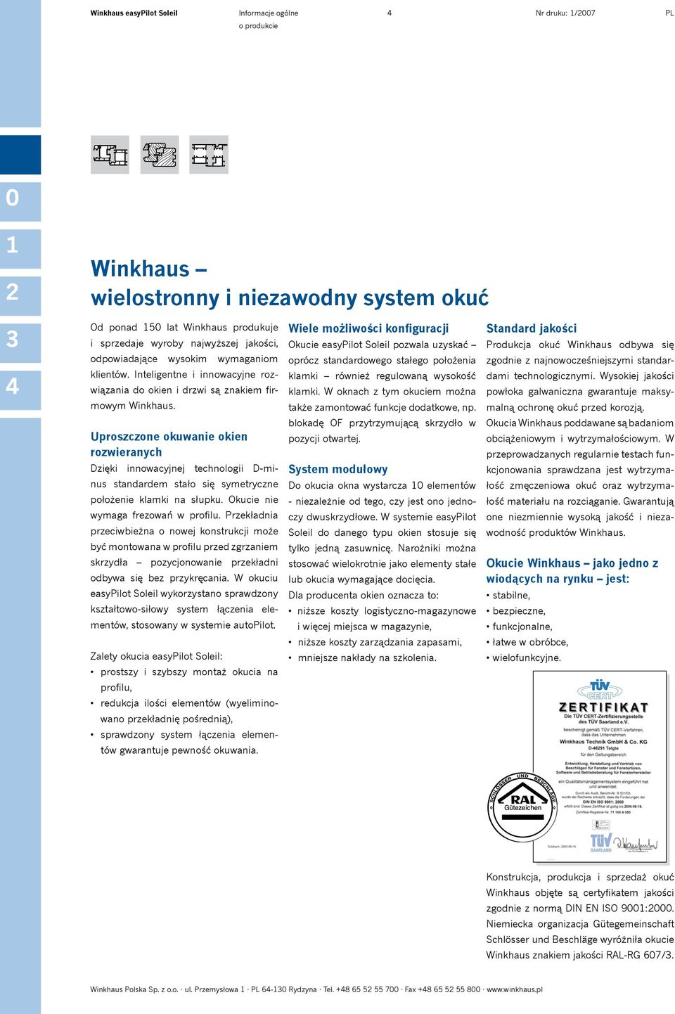 Uproszczone okuwanie okien rozwieranych Dzięki innowacyjnej technologii Dminus standardem stało się symetryczne położenie klamki na słupku. Okucie nie wymaga frezowań w profilu.