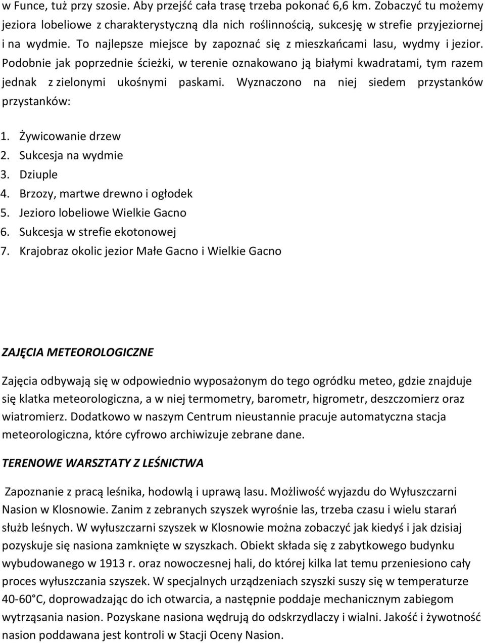 Wyznaczono na niej siedem przystanków przystanków: 1. Żywicowanie drzew 2. Sukcesja na wydmie 3. Dziuple 4. Brzozy, martwe drewno i ogłodek 5. Jezioro lobeliowe Wielkie Gacno 6.