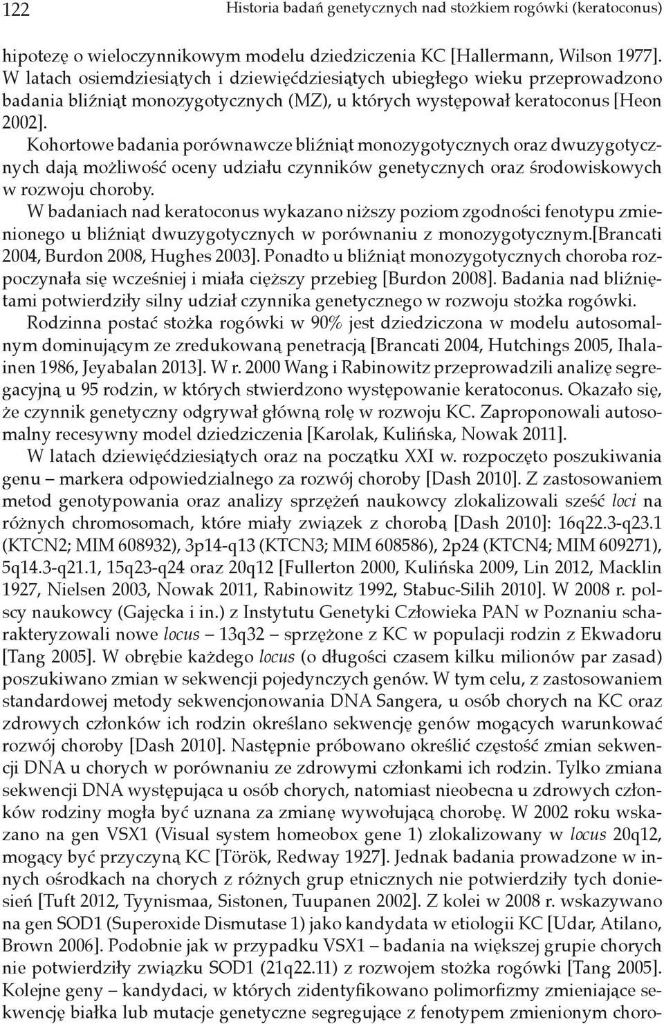 Kohortowe badania porównawcze bliźniąt monozygotycznych oraz dwuzygotycznych dają możliwość oceny udziału czynników genetycznych oraz środowiskowych w rozwoju choroby.