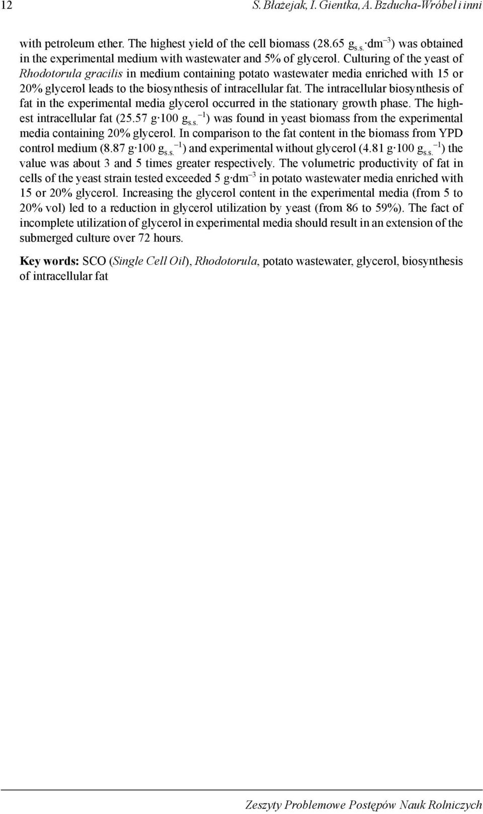 The intracellular biosynthesis of fat in the experimental media glycerol occurred in the stationary growth phase. The highest intracellular fat (25.57 g 100 g s.s. 1 ) was found in yeast biomass from the experimental media containing 20% glycerol.