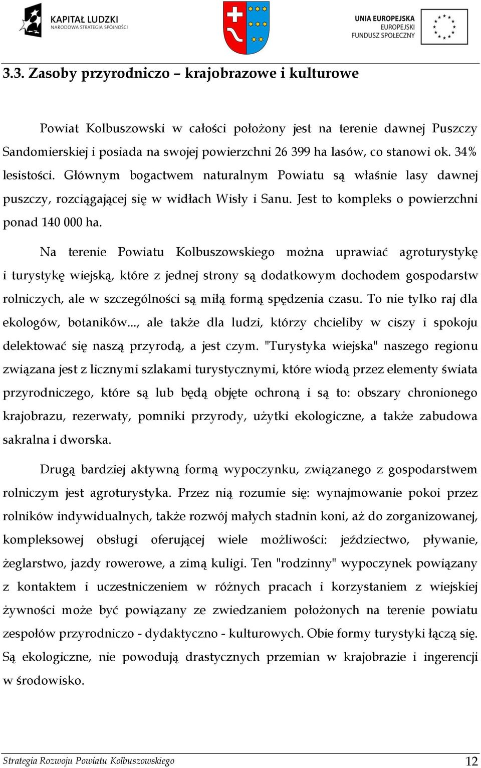 Na terenie Powiatu Kolbuszowskiego można uprawiać agroturystykę i turystykę wiejską, które z jednej strony są dodatkowym dochodem gospodarstw rolniczych, ale w szczególności są miłą formą spędzenia