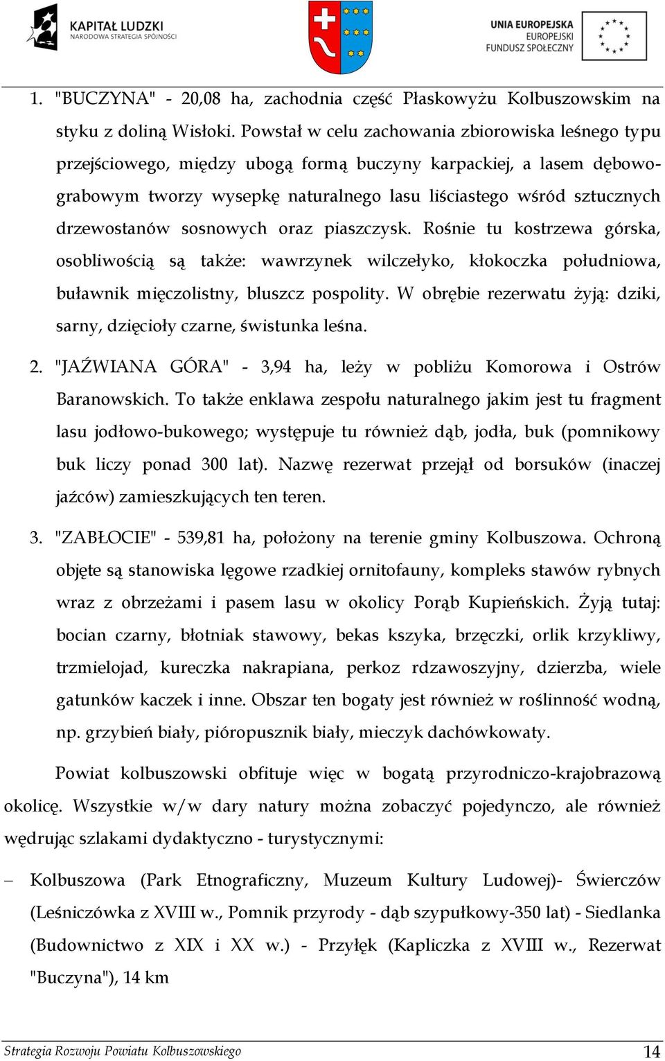 drzewostanów sosnowych oraz piaszczysk. Rośnie tu kostrzewa górska, osobliwością są także: wawrzynek wilczełyko, kłokoczka południowa, buławnik mięczolistny, bluszcz pospolity.