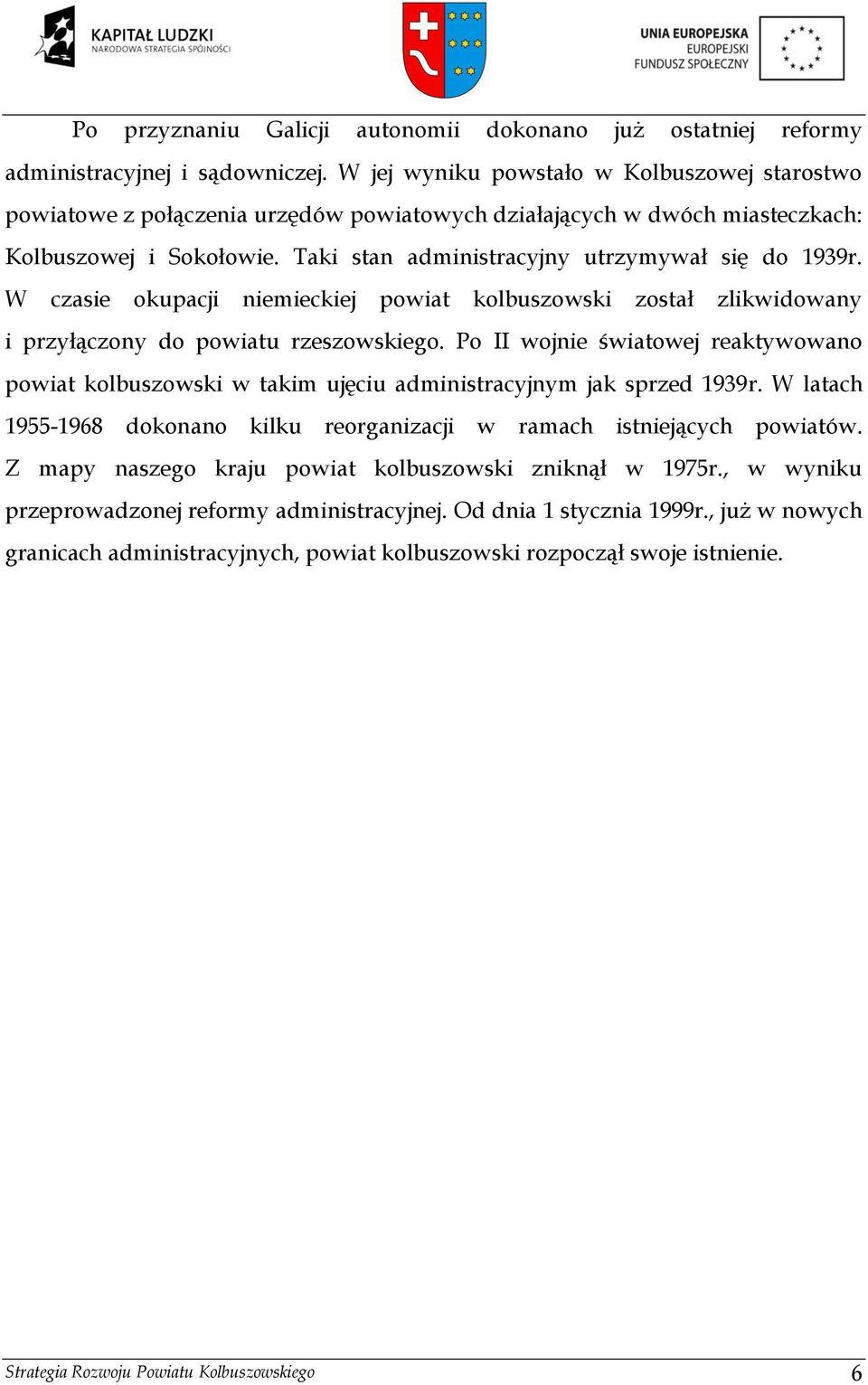 W czasie okupacji niemieckiej powiat kolbuszowski został zlikwidowany i przyłączony do powiatu rzeszowskiego.