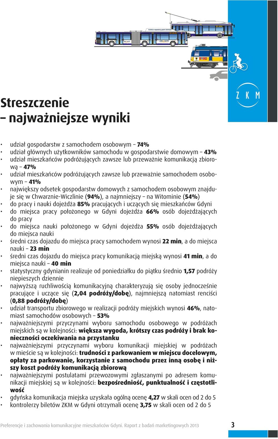 Chwarznie-Wiczlinie (94%), a najmniejszy na Witominie (54%) do pracy i nauki dojeżdża 85% pracujących i uczących się mieszkańców Gdyni do miejsca pracy położonego w Gdyni dojeżdża 66% osób