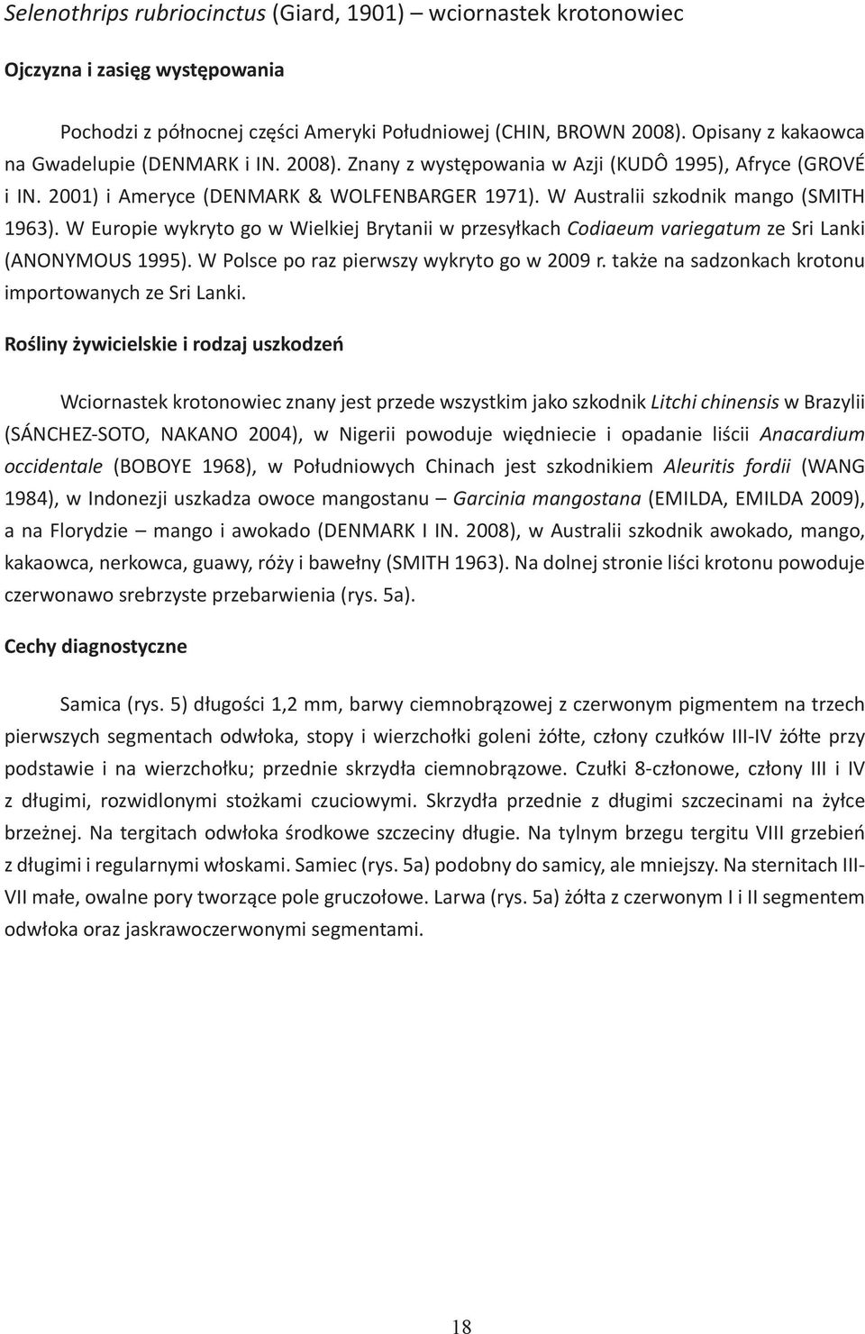 W Australii szkodnik mango (SMITH 1963). W Europie wykryto go w Wielkiej Brytanii w przesyłkach Codiaeum variegatum ze Sri Lanki (ANONYMOUS 1995). W Polsce po raz pierwszy wykryto go w 2009 r.