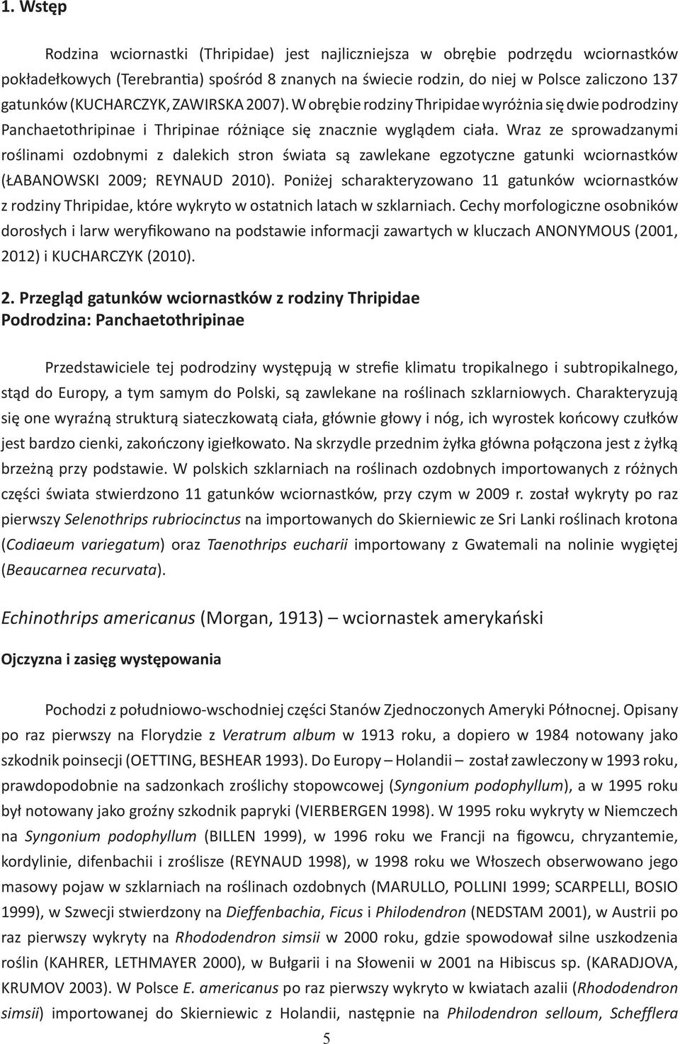 Wraz ze sprowadzanymi roślinami ozdobnymi z dalekich stron świata są zawlekane egzotyczne gatunki wciornastków (ŁABANOWSKI 2009; REYNAUD 2010).