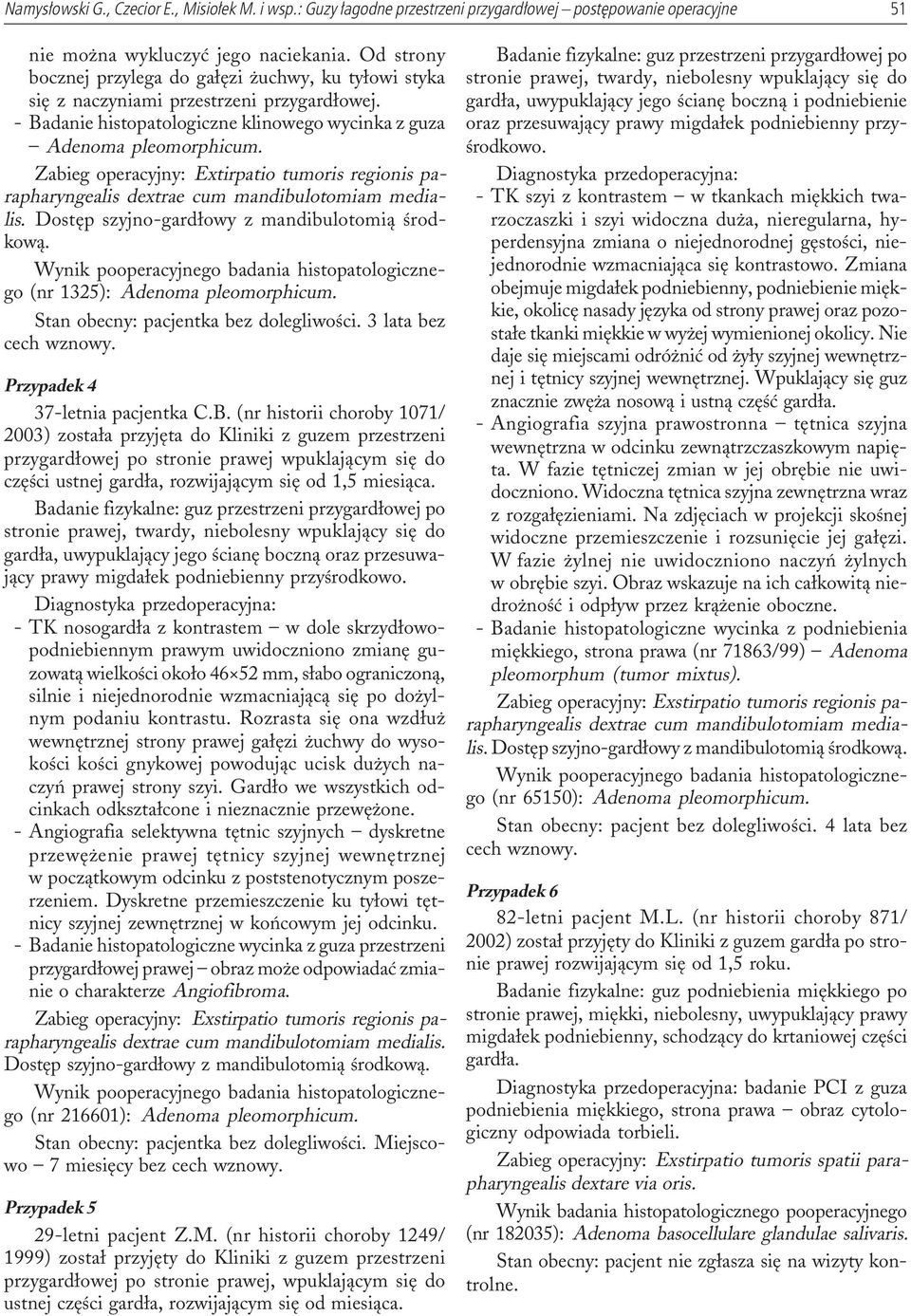 Zabieg operacyjny: Extirpatio tumoris regionis parapharyngealis dextrae cum mandibulotomiam medialis. (nr 1325): Adenoma pleomorphicum. Stan obecny: pacjentka bez dolegliwoœci. 3 lata bez cech wznowy.