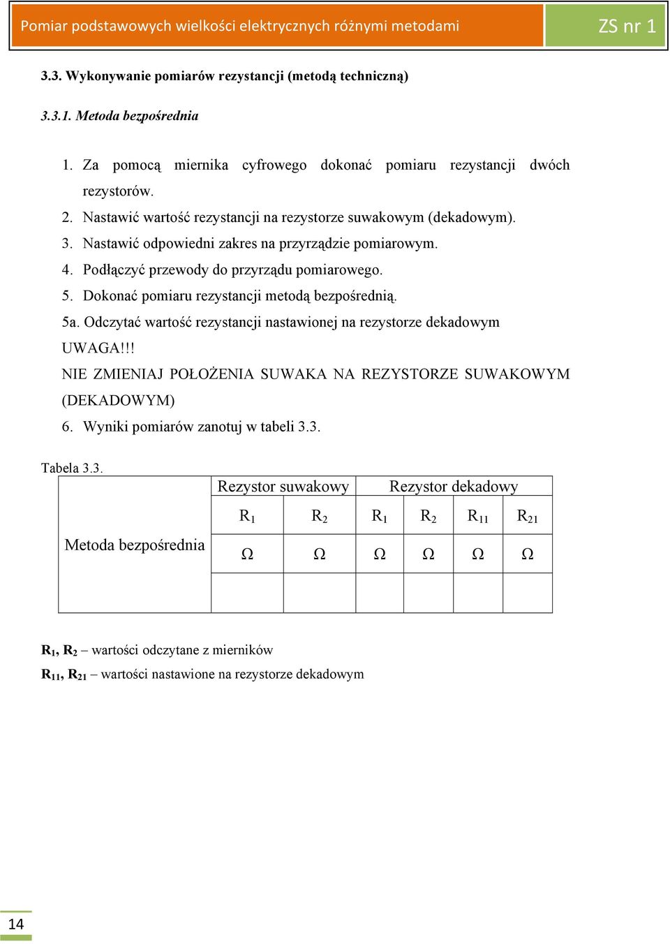 Dokonać pomiaru rezystancji metodą bezpośrednią. 5a. Odczytać wartość rezystancji nastawionej na rezystorze dekadowym UWAGA!!! NIE ZMIENIAJ POŁOŻENIA SUWAKA NA REZYSTORZE SUWAKOWYM (DEKADOWYM) 6.