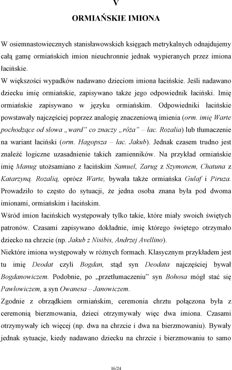 Odpowiedniki łacińskie powstawały najczęściej poprzez analogię znaczeniową imienia (orm. imię Warte pochodzące od słowa ward co znaczy róża łac. Rozalia) lub tłumaczenie na wariant łaciński (orm.