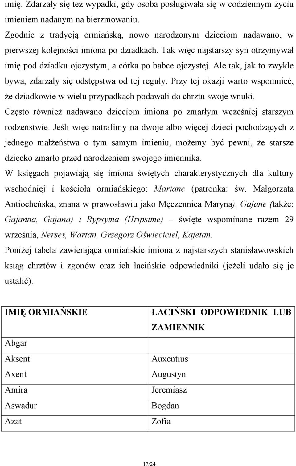 Ale tak, jak to zwykle bywa, zdarzały się odstępstwa od tej reguły. Przy tej okazji warto wspomnieć, że dziadkowie w wielu przypadkach podawali do chrztu swoje wnuki.
