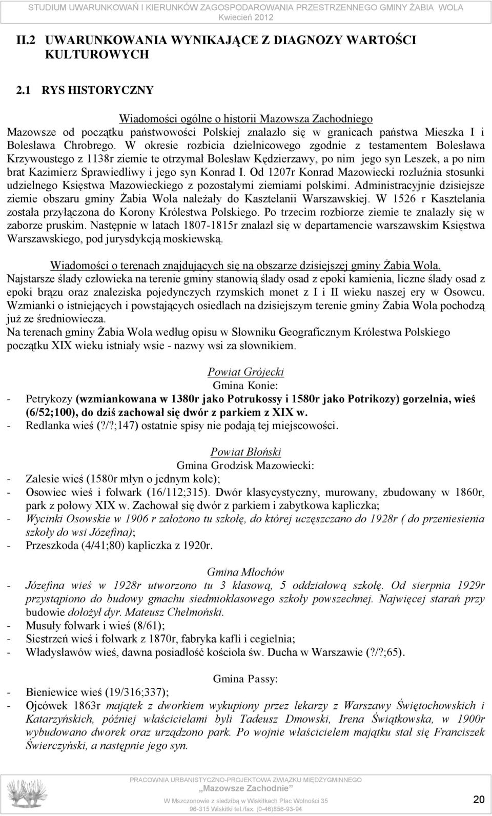 W okresie rozbicia dzielnicowego zgodnie z testamentem Bolesława Krzywoustego z 1138r ziemie te otrzymał Bolesław Kędzierzawy, po nim jego syn Leszek, a po nim brat Kazimierz Sprawiedliwy i jego syn