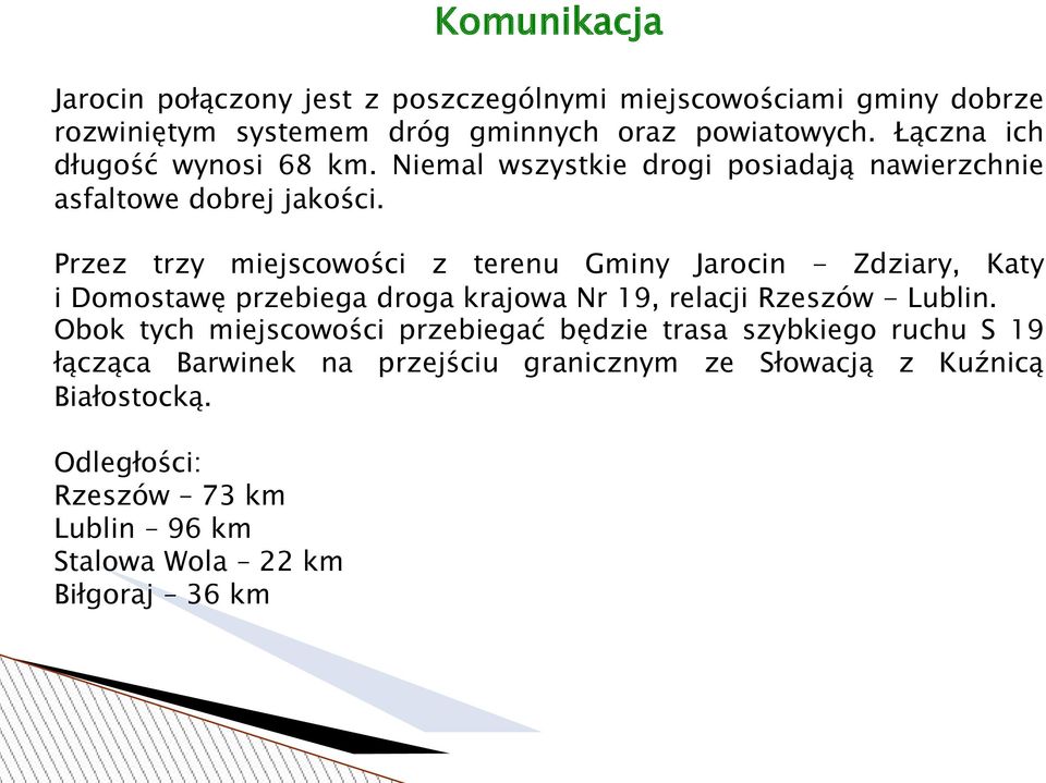 Przez trzy miejscowości z terenu Gminy Jarocin - Zdziary, Katy i Domostawę przebiega droga krajowa Nr 19, relacji Rzeszów - Lublin.