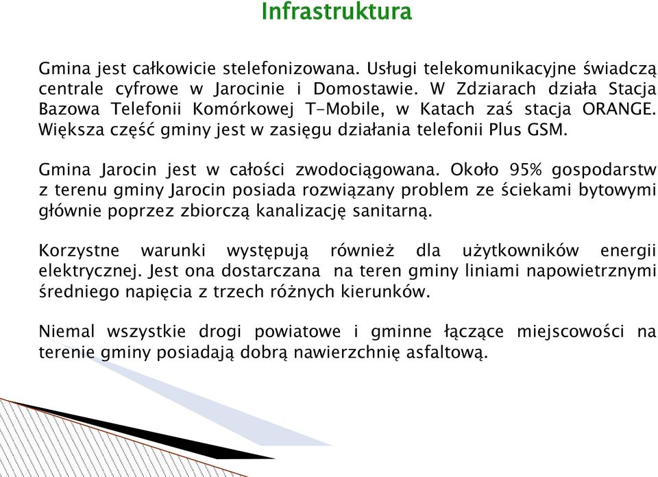 Gmina Jarocin jest w całości zwodociągowana. Około 95% gospodarstw z terenu gminy Jarocin posiada rozwiązany problem ze ściekami bytowymi głównie poprzez zbiorczą kanalizację sanitarną.