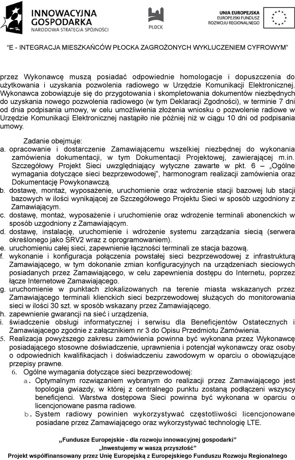 celu umożliwienia złożenia wniosku o pozwolenie radiowe w Urzędzie Komunikacji Elektronicznej nastąpiło nie później niż w ciągu 10 dni od podpisania umowy. Zadanie obejmuje: a.