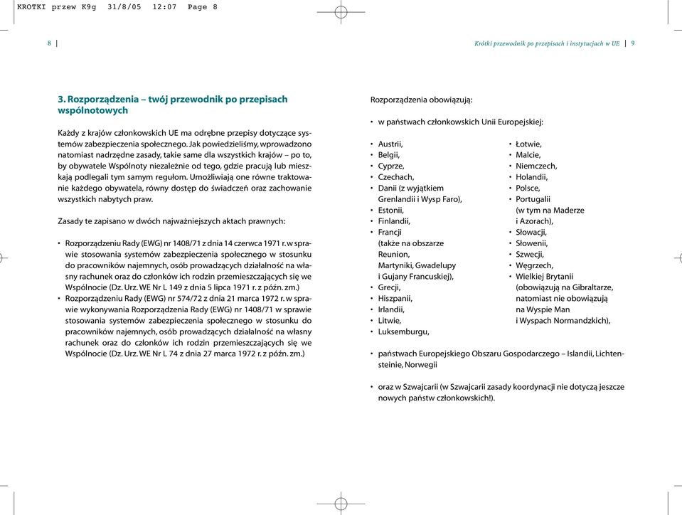 Jak powiedzieliśmy, wprowadzono natomiast nadrzędne zasady, takie same dla wszystkich krajów po to, by obywatele Wspólnoty niezależnie od tego, gdzie pracują lub mieszkają podlegali tym samym regułom.