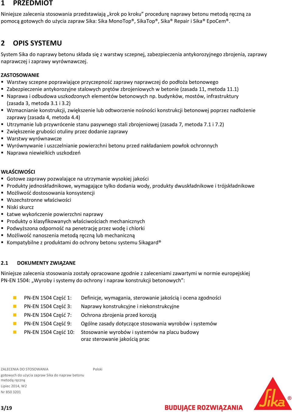 ZASTOSOWANIE Warstwy sczepne poprawiające przyczepność zaprawy naprawczej do podłoża betonowego Zabezpieczenie antykorozyjne stalowych prętów zbrojeniowych w betonie (zasada 11, metoda 11.