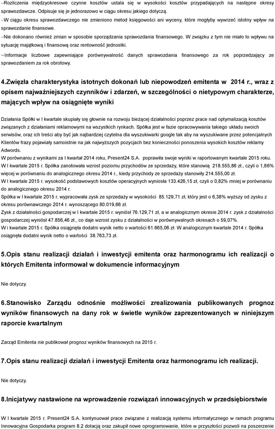 Nie dokonano również zmian w sposobie sporządzania sprawozdania finansowego. W związku z tym nie miało to wpływu na sytuację majątkową i finansową oraz rentowność jednostki.