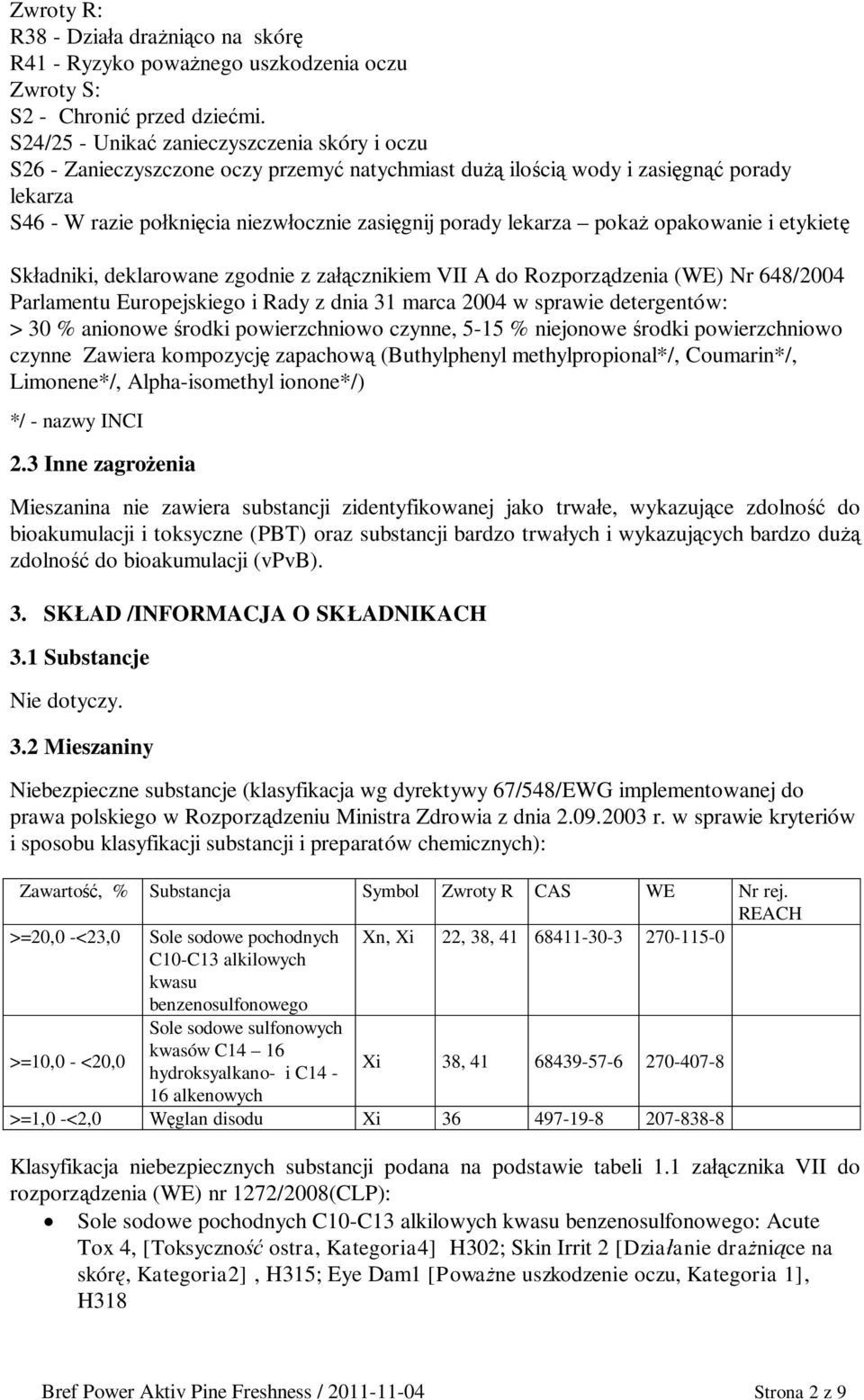 opakowanie i etykiet Skadniki, deklarowane zgodnie z zacznikiem VII A do Rozporzdzenia (WE) Nr 648/2004 Parlamentu Europejskiego i Rady z dnia 31 marca 2004 w sprawie detergentów: > 30 % anionowe