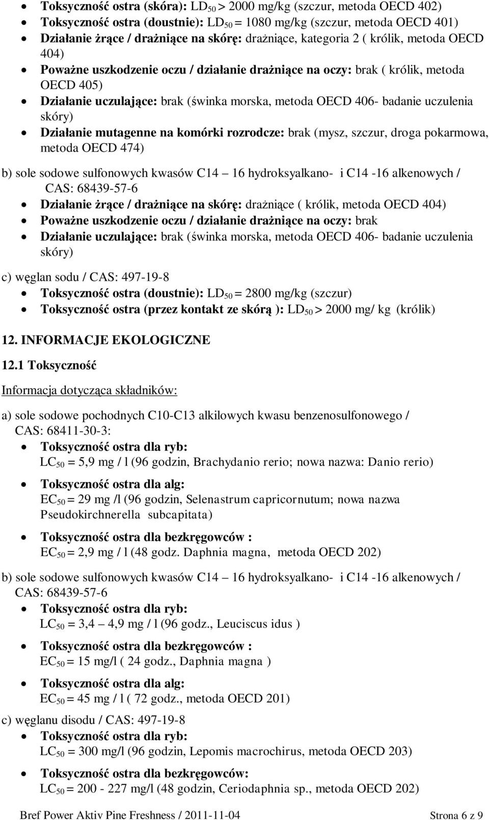 mutagenne na komórki rozrodcze: brak (mysz, szczur, droga pokarmowa, metoda OECD 474) b) sole sodowe sulfonowych kwasów C14 16 hydroksyalkano- i C14-16 alkenowych / CAS: 68439-57-6 Dziaanie ce /