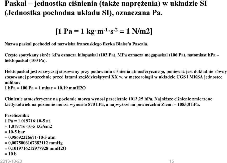 Często spotykany skrót kpa oznacza kilopaskal (103 Pa), MPa oznacza megapaskal (106 Pa), natomiast hpa hektopaskal (100 Pa).