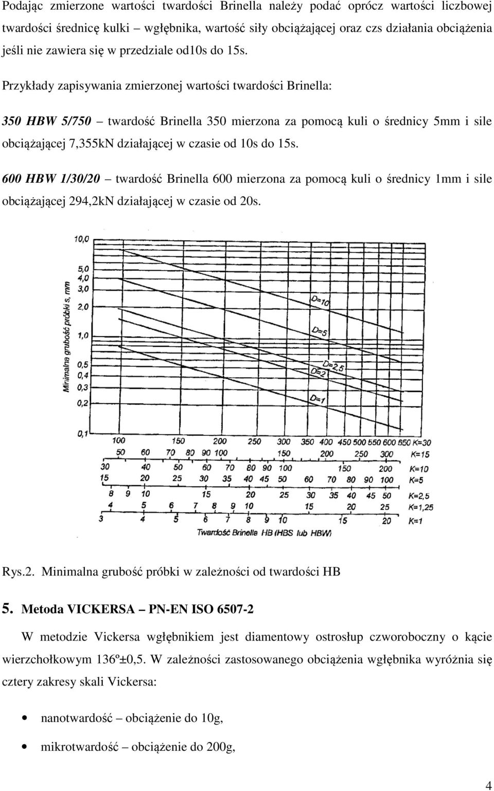 Przykłady zapisywania zmierzonej wartości twardości Brinella: 350 HBW 5/750 twardość Brinella 350 mierzona za pomocą kuli o średnicy 5mm i sile obciążającej 7,355kN działającej w czasie od 10s do 15s.