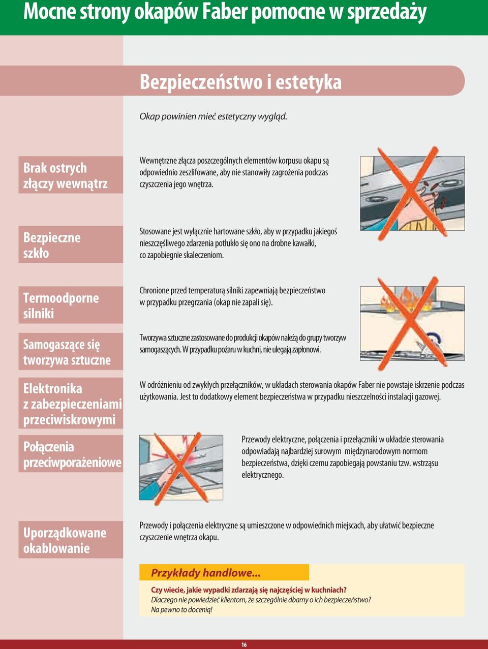 Bezpieczne szkło Stosowane jest wyłącznie hartowane szkło, aby w przypadku jakiegoś nieszczęśliwego zdarzenia potłukło się ono na drobne kawałki, co zapobiegnie skaleczeniom.
