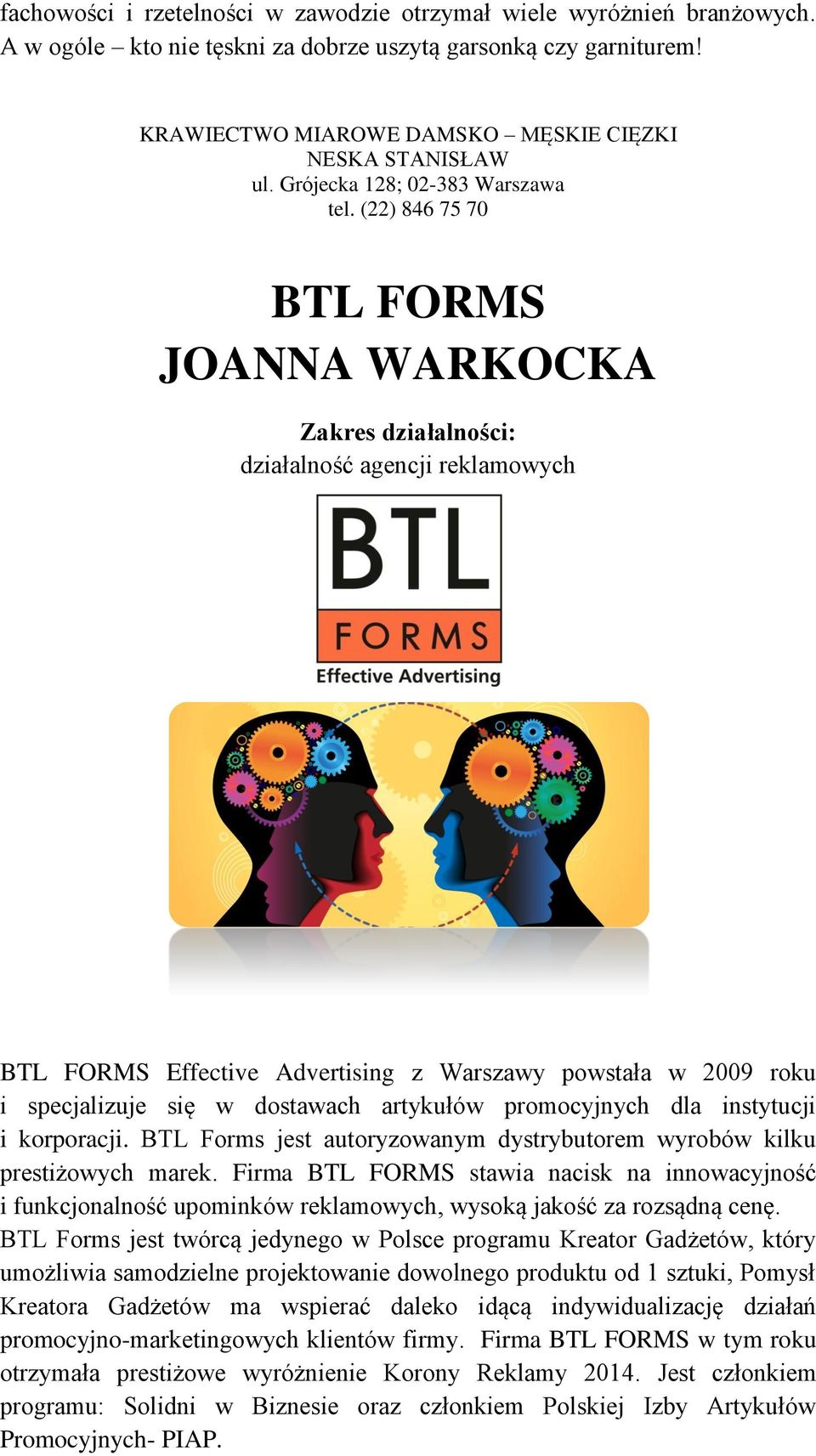 (22) 846 75 70 BTL FORMS JOANNA WARKOCKA działalność agencji reklamowych BTL FORMS Effective Advertising z Warszawy powstała w 2009 roku i specjalizuje się w dostawach artykułów promocyjnych dla